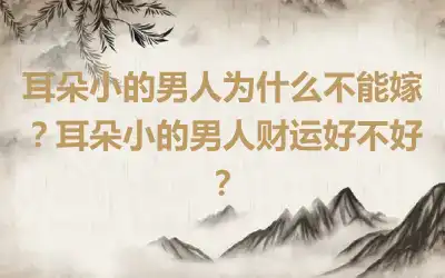 耳朵小的男人为什么不能嫁？耳朵小的男人财运好不好？