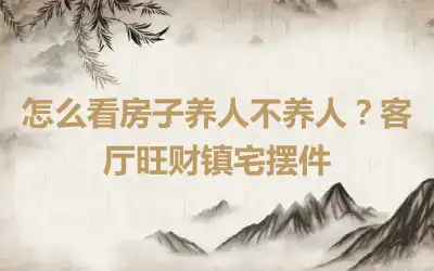 怎么看房子养人不养人？客厅旺财镇宅摆件