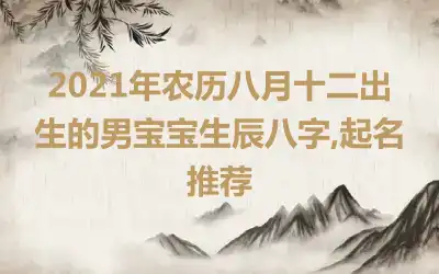 2021年农历八月十二出生的男宝宝生辰八字,起名推荐