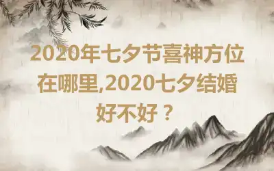 2020年七夕节喜神方位在哪里,2020七夕结婚好不好？