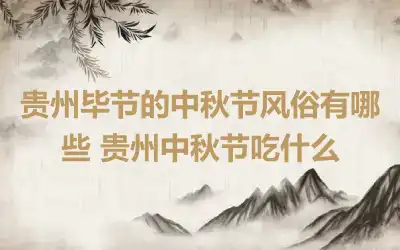 贵州毕节的中秋节风俗有哪些 贵州中秋节吃什么
