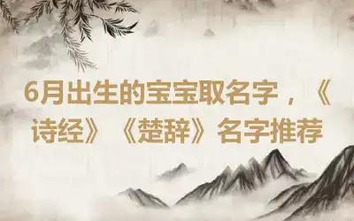 6月出生的宝宝取名字，《诗经》《楚辞》名字推荐