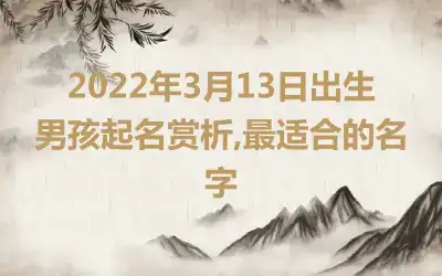 2022年3月13日出生男孩起名赏析,最适合的名字