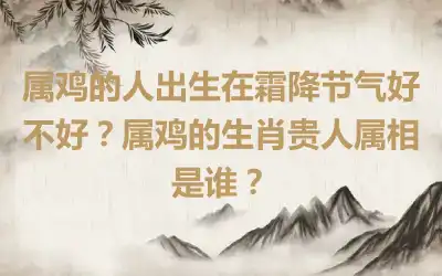 属鸡的人出生在霜降节气好不好？属鸡的生肖贵人属相是谁？