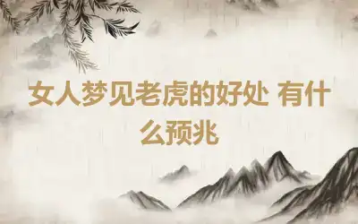 女人梦见老虎的好处 有什么预兆