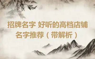招牌名字 好听的高档店铺名字推荐（带解析）