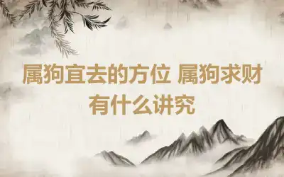 属狗宜去的方位 属狗求财有什么讲究
