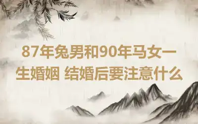 87年兔男和90年马女一生婚姻 结婚后要注意什么