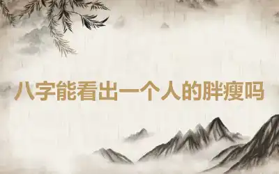 八字能看出一个人的胖瘦吗