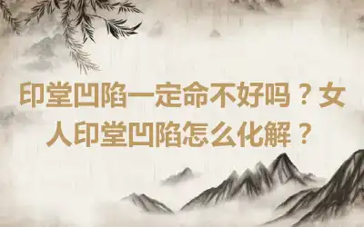 印堂凹陷一定命不好吗？女人印堂凹陷怎么化解？