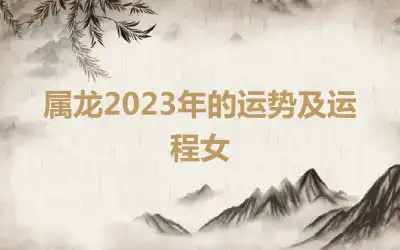 属龙2023年的运势及运程女