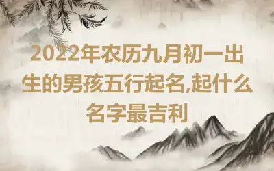2022年农历九月初一出生的男孩五行起名,起什么名字最吉利