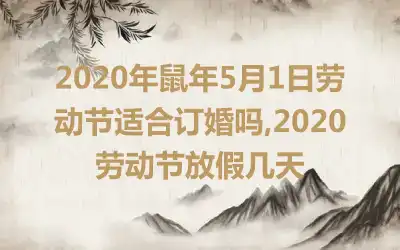 2020年鼠年5月1日劳动节适合订婚吗,2020劳动节放假几天