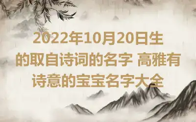 2022年10月20日生的取自诗词的名字 高雅有诗意的宝宝名字大全