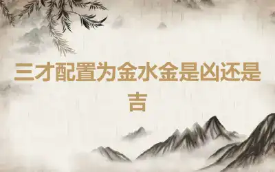 三才配置为金水金是凶还是吉