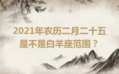 2021年农历二月二十五是不是白羊座范围？