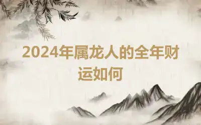2024年属龙人的全年财运如何