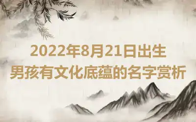 2022年8月21日出生男孩有文化底蕴的名字赏析