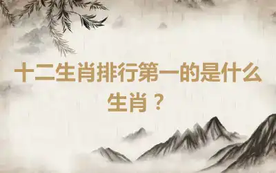 十二生肖排行第一的是什么生肖？