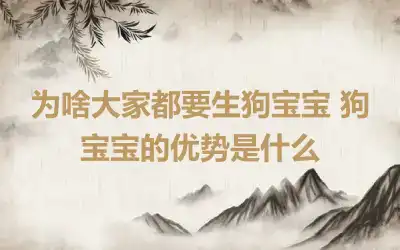 为啥大家都要生狗宝宝 狗宝宝的优势是什么