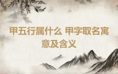甲五行属什么 甲字取名寓意及含义