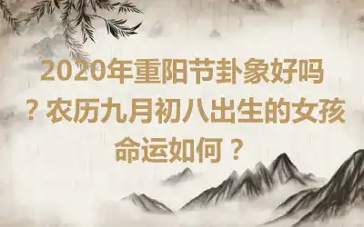 2020年重阳节卦象好吗？农历九月初八出生的女孩命运如何？