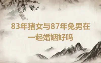 83年猪女与87年兔男在一起婚姻好吗
