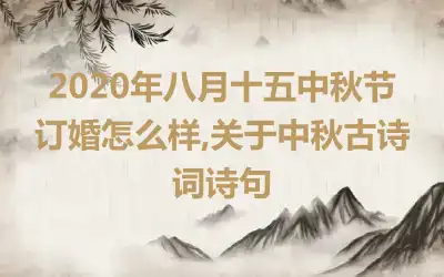 2020年八月十五中秋节订婚怎么样,关于中秋古诗词诗句