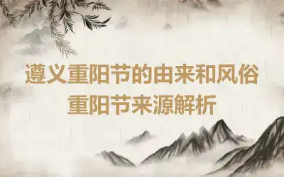 遵义重阳节的由来和风俗 重阳节来源解析