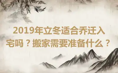 2019年立冬适合乔迁入宅吗?搬家需要准备什么?