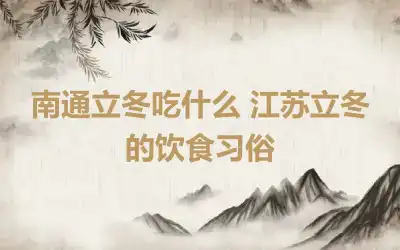 南通立冬吃什么 江苏立冬的饮食习俗