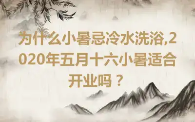 为什么小暑忌冷水洗浴,2020年五月十六小暑适合开业吗？