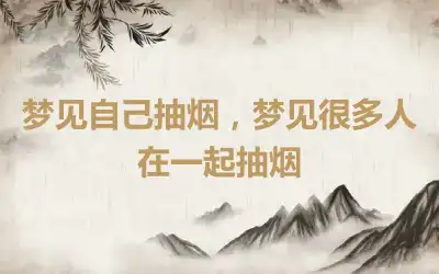 梦见自己抽烟，梦见很多人在一起抽烟