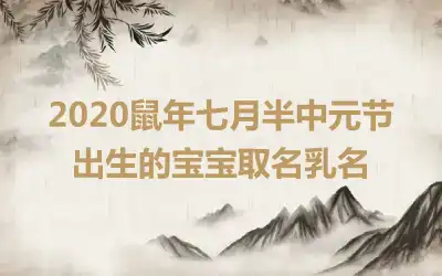 2020鼠年七月半中元节出生的宝宝取名乳名