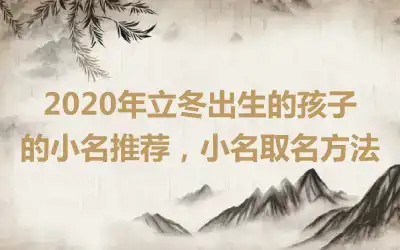 2020年立冬出生的孩子的小名推荐，小名取名方法