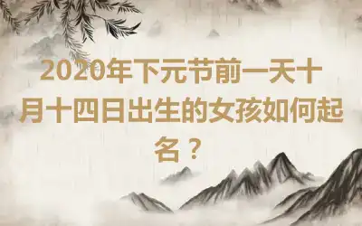 2020年下元节前一天十月十四日出生的女孩如何起名?
