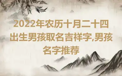 2022年农历十月二十四出生男孩取名吉祥字,男孩名字推荐