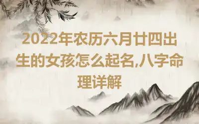 2022年农历六月廿四出生的女孩怎么起名,八字命理详解
