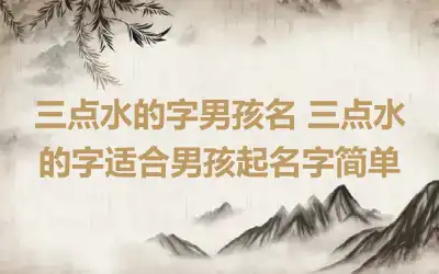 三点水的字男孩名 三点水的字适合男孩起名字简单