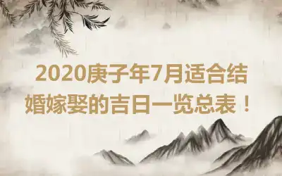 2020庚子年7月适合结婚嫁娶的吉日一览总表！
