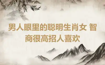 男人眼里的聪明生肖女 智商很高招人喜欢