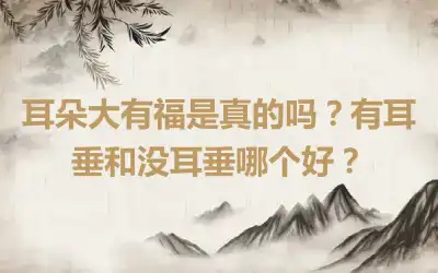 耳朵大有福是真的吗？有耳垂和没耳垂哪个好？