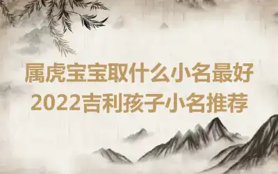 属虎宝宝取什么小名最好 2022吉利孩子小名推荐