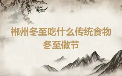郴州冬至吃什么传统食物 冬至做节