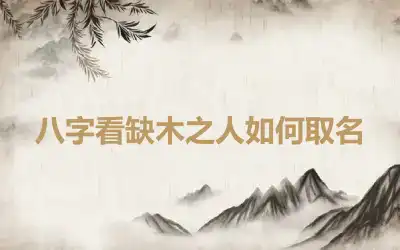 八字看缺木之人如何取名