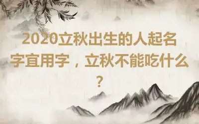 2020立秋出生的人起名字宜用字,立秋不能吃什么?