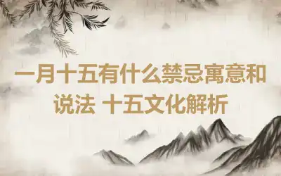 一月十五有什么禁忌寓意和说法 十五文化解析