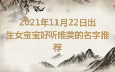 2021年11月22日出生女宝宝好听唯美的名字推荐