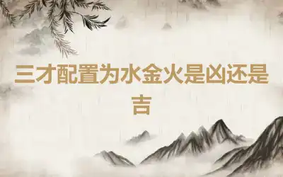 三才配置为水金火是凶还是吉