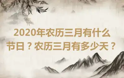 2020年农历三月有什么节日？农历三月有多少天？